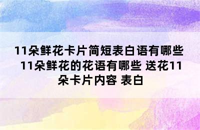 11朵鲜花卡片简短表白语有哪些 11朵鲜花的花语有哪些 送花11朵卡片内容 表白